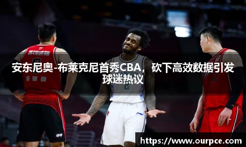 安东尼奥-布莱克尼首秀CBA，砍下高效数据引发球迷热议