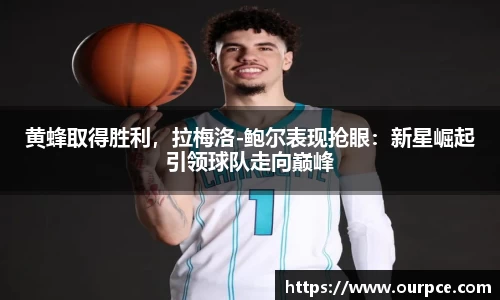 黄蜂取得胜利，拉梅洛-鲍尔表现抢眼：新星崛起引领球队走向巅峰
